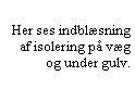 Tekstboks: Her ses indblsning  af isolering p vg og under gulv.
